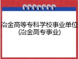 冶金高等专科学校事业单位(冶金高专事业)