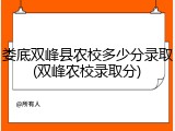 娄底双峰县农校多少分录取(双峰农校录取分)