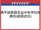 南平顺昌县农业中专学校有哪些(顺昌农校)