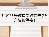 广州华兴教育复读费用(华兴复读学费)
