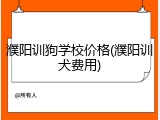 濮阳训狗学校价格(濮阳训犬费用)
