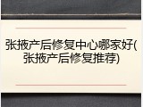 张掖产后修复中心哪家好(张掖产后修复推荐)