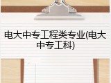 电大中专工程类专业(电大中专工科)