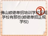 佛山顺德单招培训学校正规学校有那些(顺德单招正规学校)