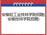 安徽轻工业技师学院招聘(安徽技师学院招聘)