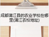 成都蒲江县的农业学校在哪里(蒲江农校地址)
