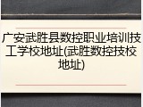 广安武胜县数控职业培训技工学校地址(武胜数控技校地址)