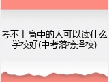 考不上高中的人可以读什么学校好(中考落榜择校)