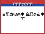 合肥寄宿高中(合肥寄宿中学)