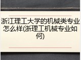 浙江理工大学的机械类专业怎么样(浙理工机械专业如何)