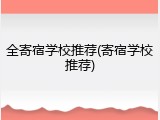 全寄宿学校推荐(寄宿学校推荐)