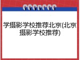 学摄影学校推荐北京(北京摄影学校推荐)