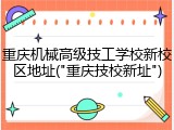 重庆机械高级技工学校新校区地址("重庆技校新址")