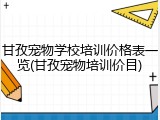 甘孜宠物学校培训价格表一览(甘孜宠物培训价目)