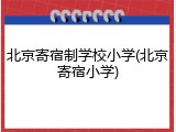 北京寄宿制学校小学(北京寄宿小学)