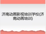 济南动画影视培训学校(济南动画培训)
