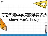 海南华海中学复读学费多少(海南华海复读费)