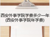 西安外事学院学费多少一年(西安外事学院年学费)