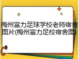 梅州富力足球学校老师宿舍图片(梅州富力足校宿舍图)