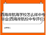 西海岸航海学校怎么样中专毕业(西海岸航校中专评价)