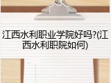 江西水利职业学院好吗?(江西水利职院如何)