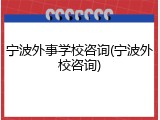 宁波外事学校咨询(宁波外校咨询)