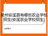 泉州安溪县有哪些农业学校招生(安溪农业学校招生)