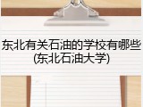 东北有关石油的学校有哪些(东北石油大学)