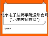 北京电子技师学院通州官网("北电技师官网")