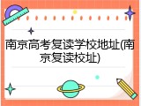 南京高考复读学校地址(南京复读校址)