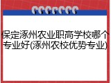 保定涿州农业职高学校哪个专业好(涿州农校优势专业)