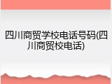 四川商贸学校电话号码(四川商贸校电话)