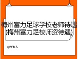 梅州富力足球学校老师待遇(梅州富力足校师资待遇)