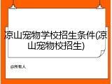 凉山宠物学校招生条件(凉山宠物校招生)