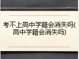 考不上高中学籍会消失吗(高中学籍会消失吗)