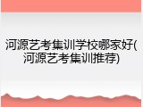河源艺考集训学校哪家好(河源艺考集训推荐)
