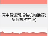 高中复读班报名机构推荐(复读机构推荐)