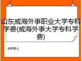 山东威海外事职业大学专科学费(威海外事大学专科学费)