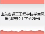 山东省轻工工程学校学生风采(山东轻工学子风采)
