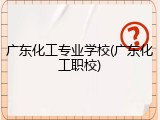 广东化工专业学校(广东化工职校)