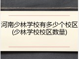 河南少林学校有多少个校区(少林学校校区数量)
