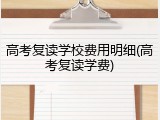 高考复读学校费用明细(高考复读学费)