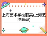 上海艺术学校职高(上海艺校职高)