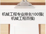 机械工程专业排名100强(机械工程百强)