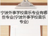 宁波外事学校音乐专业有哪些专业(宁波外事学校音乐专业)
