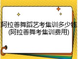 阿拉善舞蹈艺考集训多少钱(阿拉善舞考集训费用)