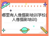 哪里有人像摄影培训学校(人像摄影培训)