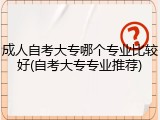 成人自考大专哪个专业比较好(自考大专专业推荐)