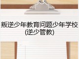 叛逆少年教育问题少年学校(逆少管教)