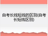自考长线短线的区别(自考长短线区别)